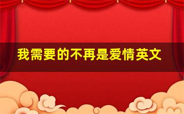 我需要的不再是爱情英文