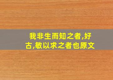 我非生而知之者,好古,敏以求之者也原文