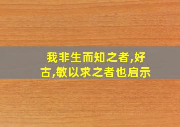 我非生而知之者,好古,敏以求之者也启示