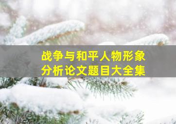 战争与和平人物形象分析论文题目大全集