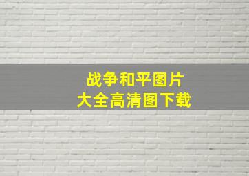 战争和平图片大全高清图下载