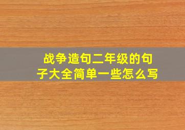 战争造句二年级的句子大全简单一些怎么写