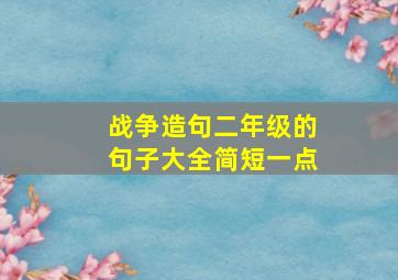 战争造句二年级的句子大全简短一点