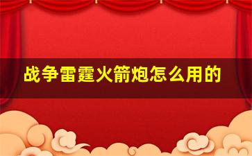 战争雷霆火箭炮怎么用的