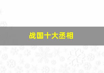 战国十大丞相