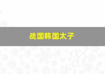 战国韩国太子