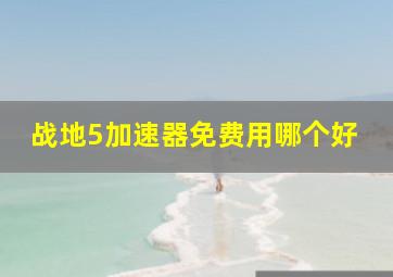 战地5加速器免费用哪个好