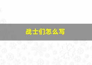 战士们怎么写