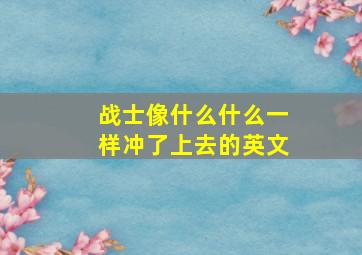 战士像什么什么一样冲了上去的英文