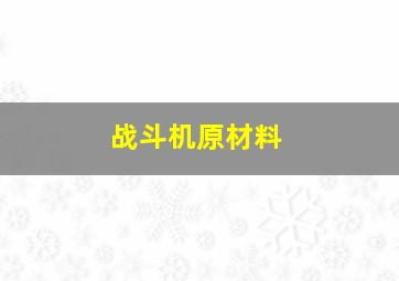 战斗机原材料