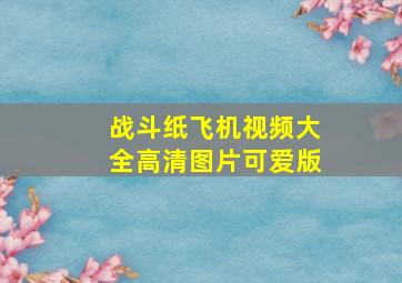 战斗纸飞机视频大全高清图片可爱版