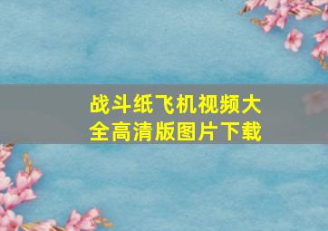 战斗纸飞机视频大全高清版图片下载