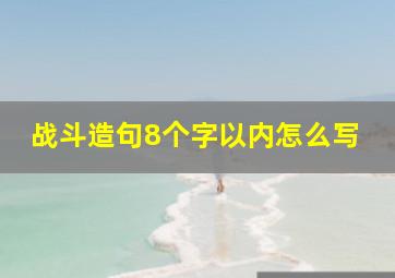 战斗造句8个字以内怎么写