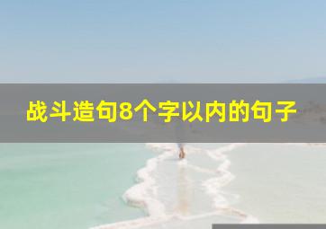 战斗造句8个字以内的句子