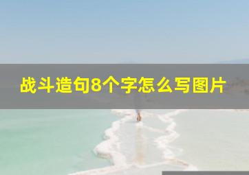 战斗造句8个字怎么写图片