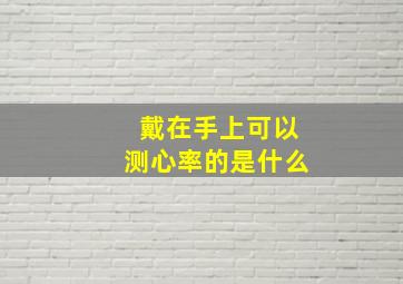 戴在手上可以测心率的是什么