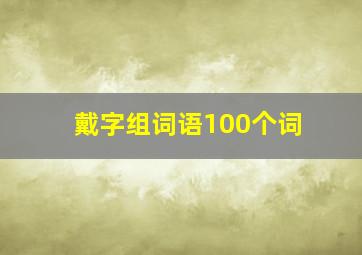 戴字组词语100个词