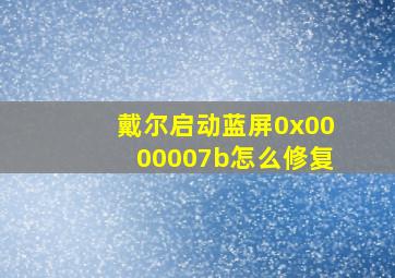 戴尔启动蓝屏0x0000007b怎么修复