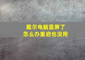 戴尔电脑蓝屏了怎么办重启也没用