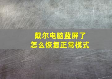 戴尔电脑蓝屏了怎么恢复正常模式