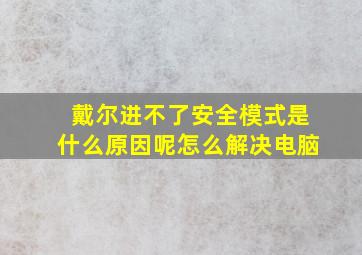 戴尔进不了安全模式是什么原因呢怎么解决电脑