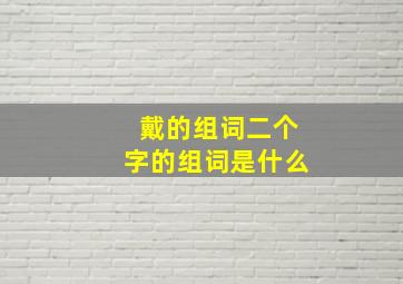 戴的组词二个字的组词是什么