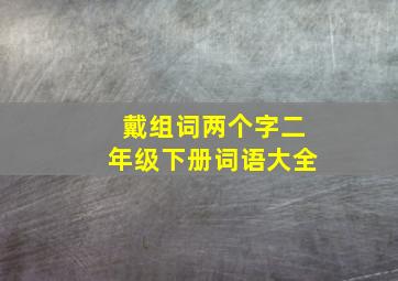 戴组词两个字二年级下册词语大全