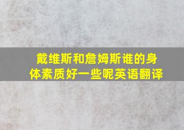 戴维斯和詹姆斯谁的身体素质好一些呢英语翻译