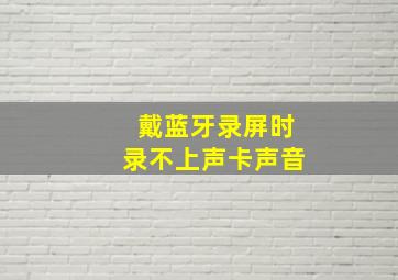 戴蓝牙录屏时录不上声卡声音