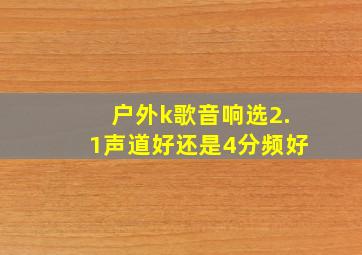 户外k歌音响选2.1声道好还是4分频好