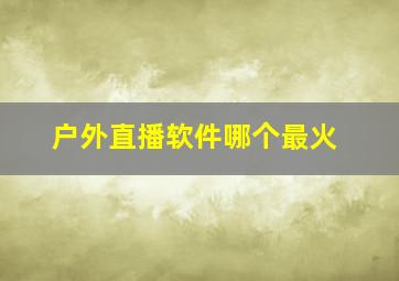 户外直播软件哪个最火