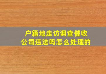 户籍地走访调查催收公司违法吗怎么处理的