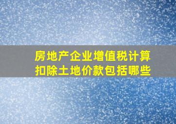 房地产企业增值税计算扣除土地价款包括哪些