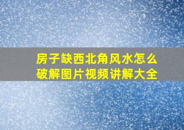 房子缺西北角风水怎么破解图片视频讲解大全