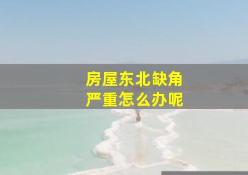 房屋东北缺角严重怎么办呢