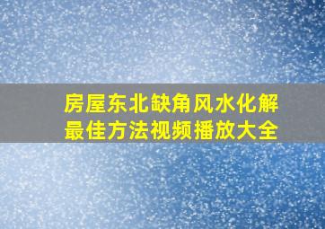 房屋东北缺角风水化解最佳方法视频播放大全