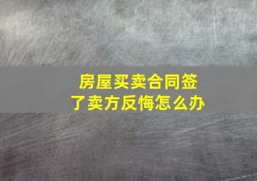 房屋买卖合同签了卖方反悔怎么办