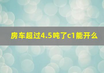 房车超过4.5吨了c1能开么