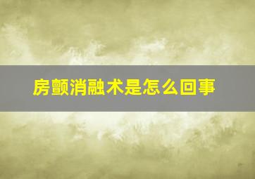 房颤消融术是怎么回事