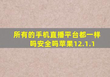 所有的手机直播平台都一样吗安全吗苹果12.1.1