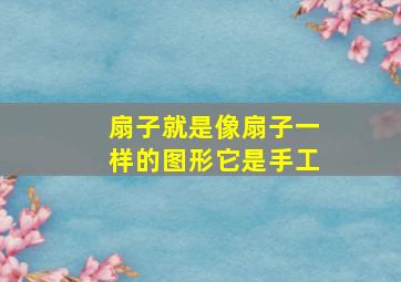 扇子就是像扇子一样的图形它是手工