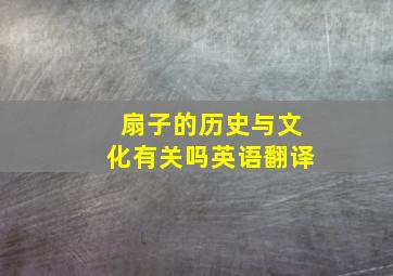 扇子的历史与文化有关吗英语翻译