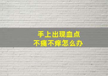 手上出现血点不痛不痒怎么办