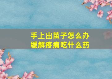 手上出茧子怎么办缓解疼痛吃什么药