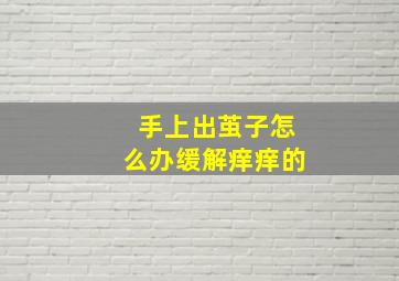 手上出茧子怎么办缓解痒痒的