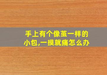 手上有个像茧一样的小包,一摸就痛怎么办