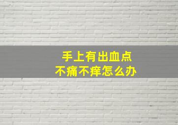 手上有出血点不痛不痒怎么办