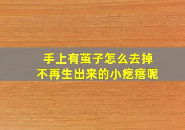 手上有茧子怎么去掉不再生出来的小疙瘩呢