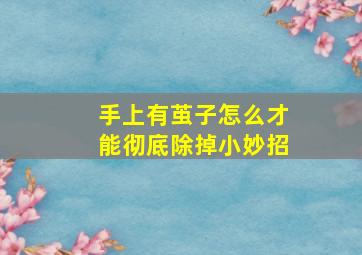 手上有茧子怎么才能彻底除掉小妙招