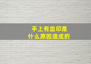 手上有血印是什么原因造成的